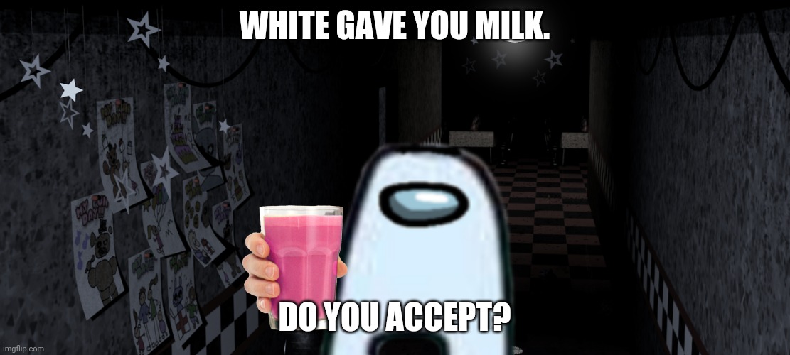 White gave ya milk |  WHITE GAVE YOU MILK. DO YOU ACCEPT? | image tagged in fnaf foxy's hallway,among us,amogus | made w/ Imgflip meme maker
