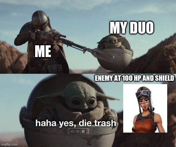 Fortnite Relatable | MY DUO; ME; ENEMY AT 1OO HP AND SHIELD | image tagged in baby yoda die trash | made w/ Imgflip meme maker