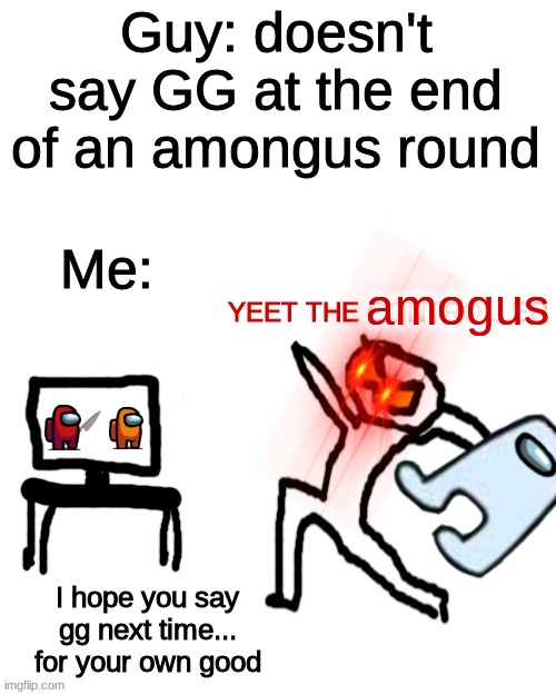 Yeet the controller | Guy: doesn't say GG at the end of an amongus round; Me:; amogus; I hope you say gg next time... for your own good | image tagged in yeet the controller,memes,amogus | made w/ Imgflip meme maker