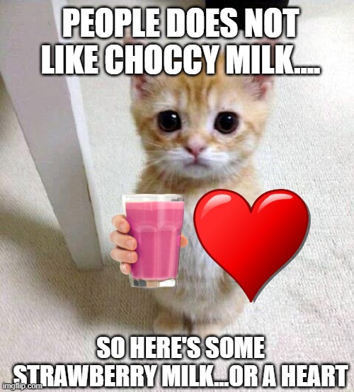 Cute Cat | PEOPLE DOES NOT LIKE CHOCCY MILK.... SO HERE'S SOME STRAWBERRY MILK...OR A HEART | image tagged in memes,cute cat | made w/ Imgflip meme maker
