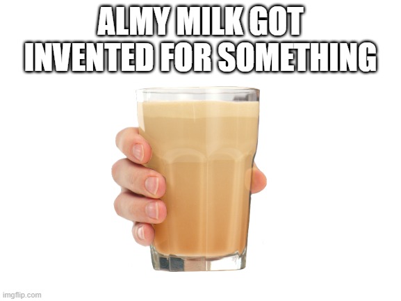 ALMY MILK GOT INVENTED FOR SOMETHING | made w/ Imgflip meme maker
