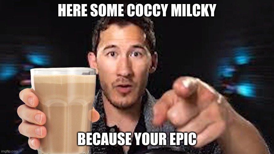 Here's some choccy milk template | HERE SOME COCCY MILCKY BECAUSE YOUR EPIC | image tagged in here's some choccy milk template | made w/ Imgflip meme maker