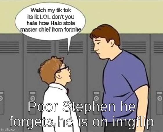 Sad | Watch my tik tok its lit LOL don't you hate how Halo stole master chief from fortnite; Poor Stephen he forgets he is on imgflip | image tagged in forgot he's not on the internet | made w/ Imgflip meme maker