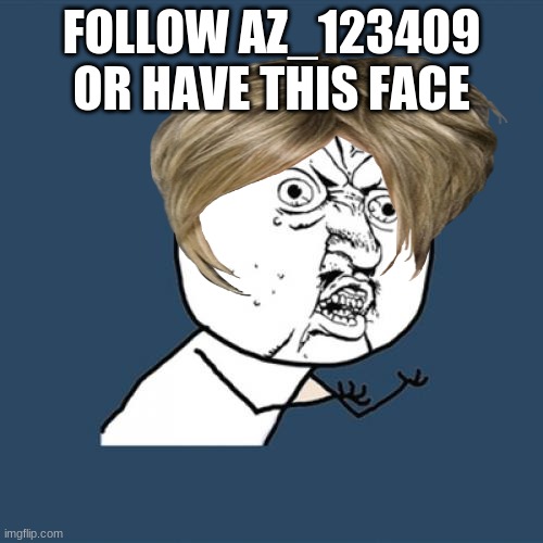 follow now | FOLLOW AZ_123409 OR HAVE THIS FACE | image tagged in memes,y u no | made w/ Imgflip meme maker