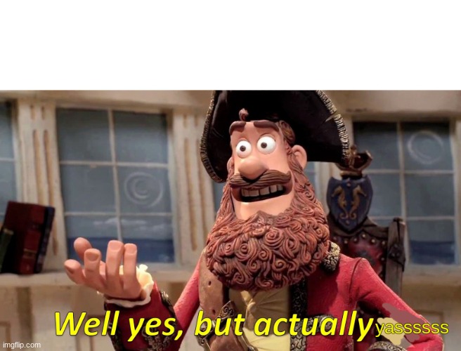 Well Yes, But Actually No Meme | yassssss | image tagged in memes,well yes but actually no | made w/ Imgflip meme maker