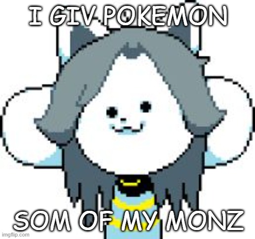 TEMMIE | I GIV POKEMON SOM OF MY MONZ | image tagged in temmie | made w/ Imgflip meme maker