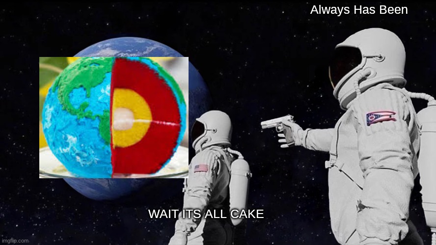 Wait it is all cake | Always Has Been; WAIT ITS ALL CAKE | image tagged in memes,always has been | made w/ Imgflip meme maker
