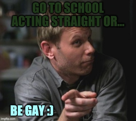 Supernatural | GO TO SCHOOL ACTING STRAIGHT OR... BE GAY :) | image tagged in supernatural | made w/ Imgflip meme maker