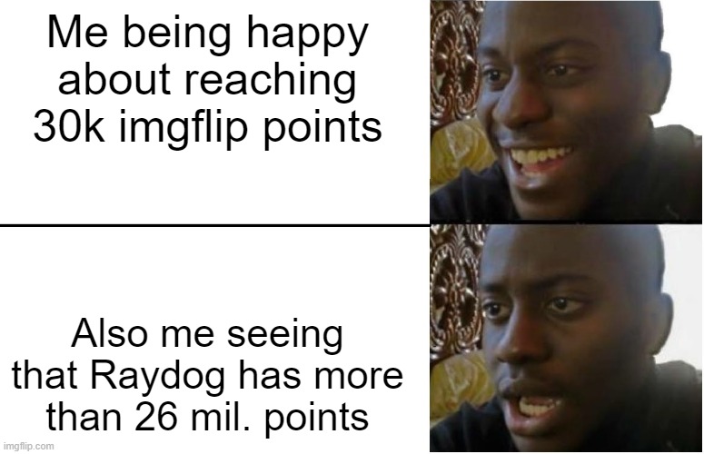 Raydog is rich on points | Me being happy about reaching 30k imgflip points; Also me seeing that Raydog has more than 26 mil. points | image tagged in disappointed black guy,memes | made w/ Imgflip meme maker