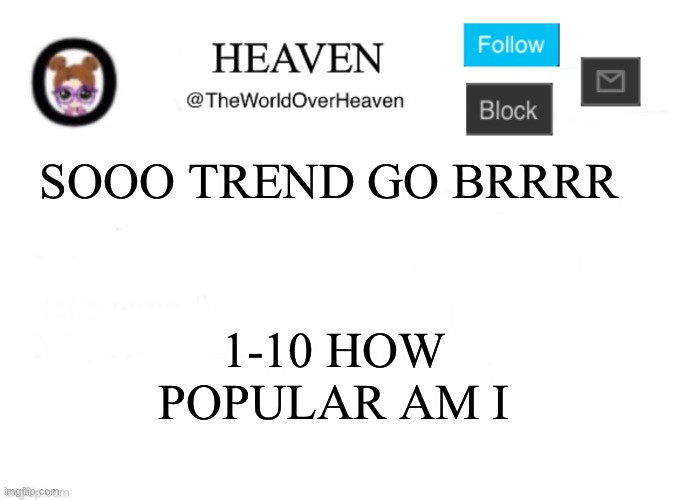 *Eats cooki* | SOOO TREND GO BRRRR; 1-10 HOW POPULAR AM I | image tagged in heaven template | made w/ Imgflip meme maker