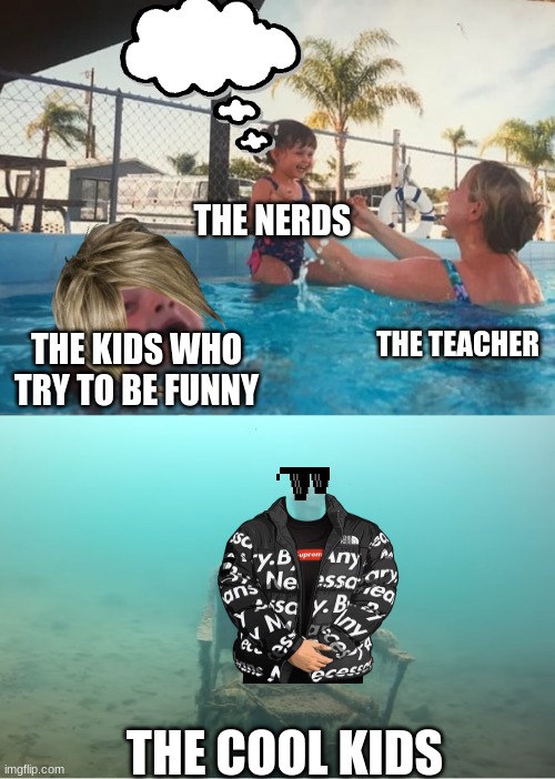 school life | THE NERDS; THE TEACHER; THE KIDS WHO TRY TO BE FUNNY; THE COOL KIDS | image tagged in swimming pool kids | made w/ Imgflip meme maker