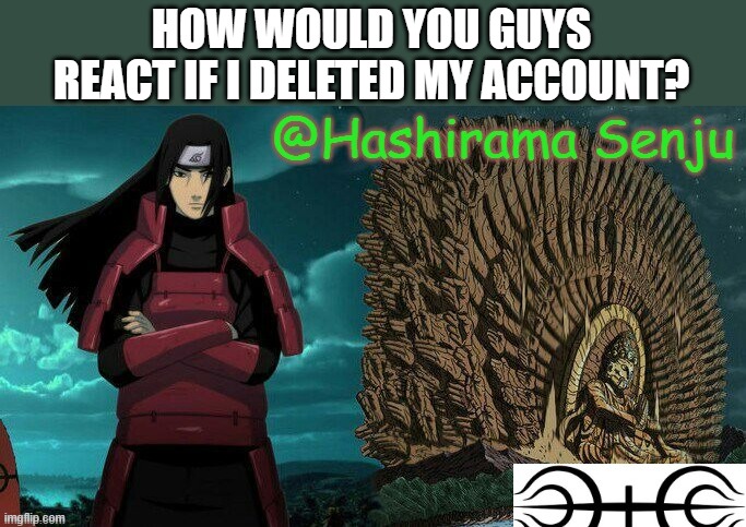 a repost of my own meme so other people can see | HOW WOULD YOU GUYS REACT IF I DELETED MY ACCOUNT? | image tagged in hashirama temp 2 | made w/ Imgflip meme maker