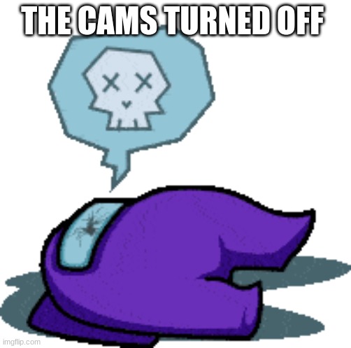 THE CAMS TURNED OFF | made w/ Imgflip meme maker