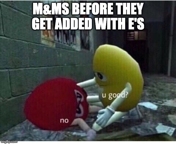 U Good No | M&MS BEFORE THEY GET ADDED WITH E'S | image tagged in u good no | made w/ Imgflip meme maker