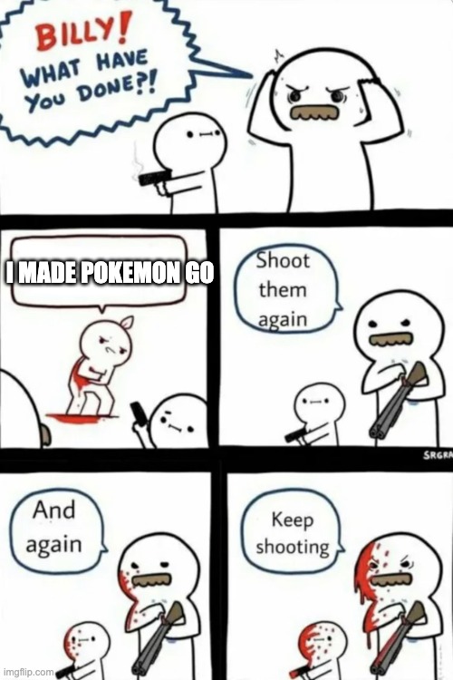 i made | I MADE POKEMON GO | image tagged in billy what have you done | made w/ Imgflip meme maker
