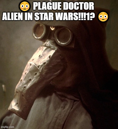 Plague doctor alien | 😳 PLAGUE DOCTOR ALIEN IN STAR WARS!!!1? 😳 | image tagged in star wars,garindan,spy,plague doctor,goggles,stupid meme | made w/ Imgflip meme maker