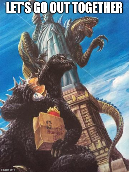 Godzilla And Zilla Go Out For Burgers | LET'S GO OUT TOGETHER | image tagged in godzilla and zilla go out for burgers | made w/ Imgflip meme maker