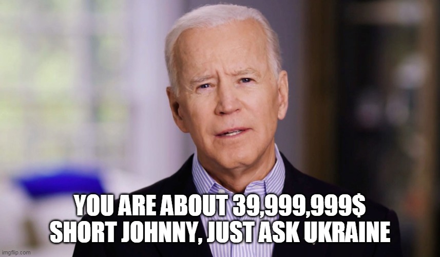 Joe Biden 2020 | YOU ARE ABOUT 39,999,999$ SHORT JOHNNY, JUST ASK UKRAINE | image tagged in joe biden 2020 | made w/ Imgflip meme maker