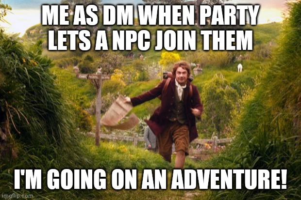 bilbo leaves the shire | ME AS DM WHEN PARTY LETS A NPC JOIN THEM; I'M GOING ON AN ADVENTURE! | image tagged in bilbo leaves the shire | made w/ Imgflip meme maker