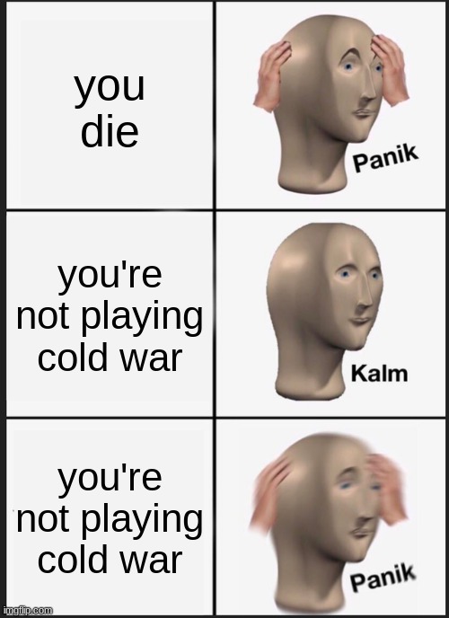 Panik Kalm Panik | you die; you're not playing cold war; you're not playing cold war | image tagged in memes,panik kalm panik | made w/ Imgflip meme maker