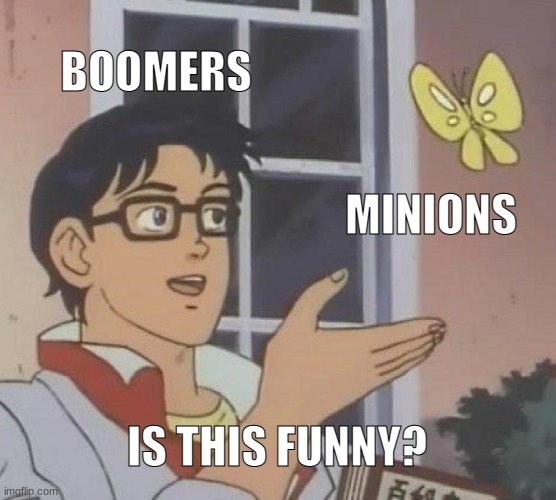 Is This A Pigeon | BOOMERS; MINIONS; IS THIS FUNNY? | image tagged in memes,is this a pigeon | made w/ Imgflip meme maker