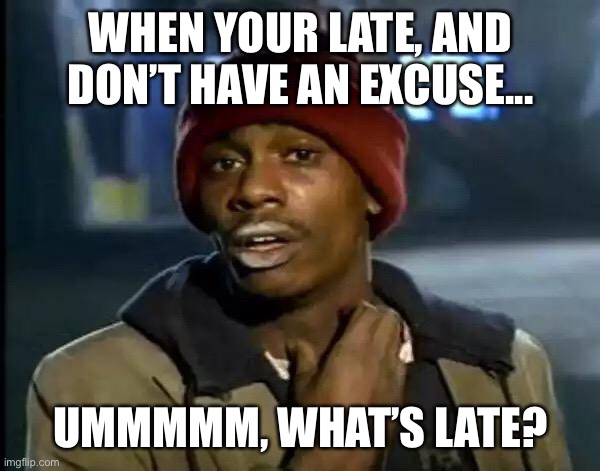 Being tardy |  WHEN YOUR LATE, AND DON’T HAVE AN EXCUSE... UMMMMM, WHAT’S LATE? | image tagged in memes,y'all got any more of that | made w/ Imgflip meme maker