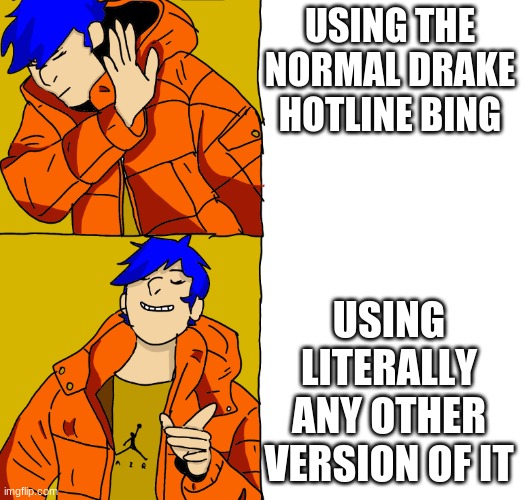 Bluehonu hotline bing | USING THE NORMAL DRAKE HOTLINE BING; USING LITERALLY ANY OTHER VERSION OF IT | image tagged in bluehonu hotline bing | made w/ Imgflip meme maker