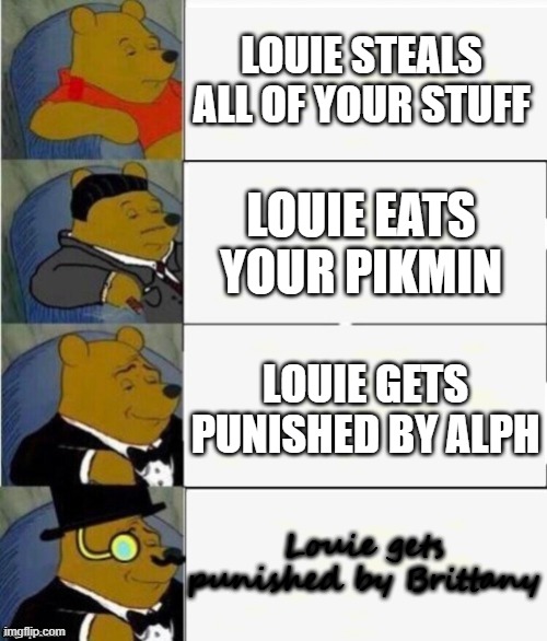 Darn it Louie. | LOUIE STEALS ALL OF YOUR STUFF; LOUIE EATS YOUR PIKMIN; LOUIE GETS PUNISHED BY ALPH; Louie gets punished by Brittany | image tagged in tuxedo winnie the pooh 4 panel | made w/ Imgflip meme maker