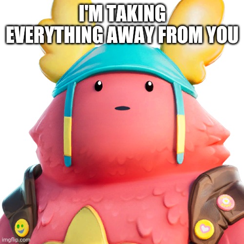 Guff | I'M TAKING EVERYTHING AWAY FROM YOU | image tagged in guff | made w/ Imgflip meme maker