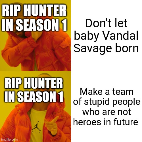 Meme | RIP HUNTER IN SEASON 1; Don't let baby Vandal Savage born; Make a team of stupid people who are not heroes in future; RIP HUNTER IN SEASON 1 | image tagged in memes,drake hotline bling | made w/ Imgflip meme maker