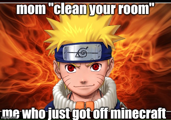naruto | mom "clean your room"; me who just got off minecraft | image tagged in haha | made w/ Imgflip meme maker