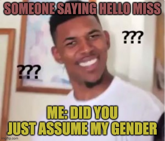 Nick Young | SOMEONE SAYING HELLO MISS; ME: DID YOU JUST ASSUME MY GENDER | image tagged in nick young | made w/ Imgflip meme maker