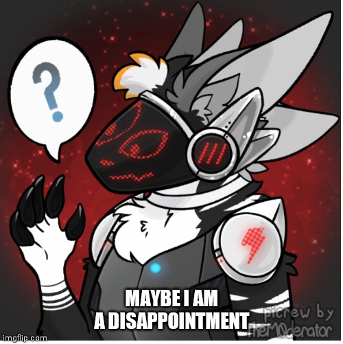Maybe I am a furry | MAYBE I AM A DISAPPOINTMENT | image tagged in maybe i am a furry | made w/ Imgflip meme maker