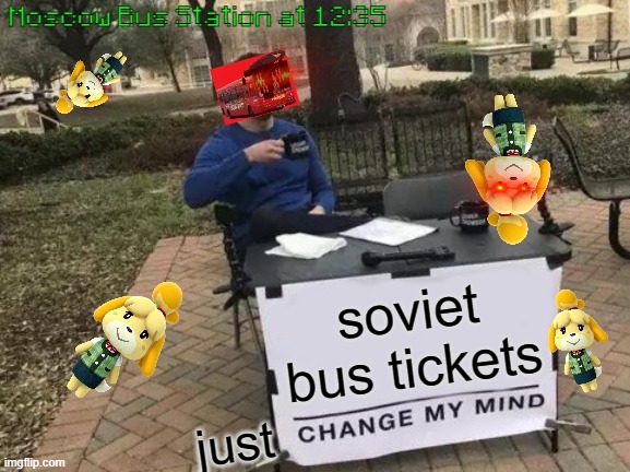Soviet bus tickets here - Please book here | Moscow Bus Station at 12:35; soviet bus tickets; just | image tagged in memes,change my mind | made w/ Imgflip meme maker