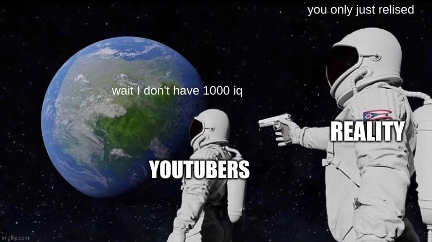 Always Has Been |  you only just relised; wait I don't have 1000 iq; REALITY; YOUTUBERS | image tagged in memes,always has been | made w/ Imgflip meme maker