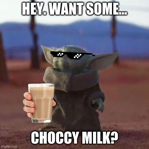 Baby Yoda | HEY. WANT SOME... CHOCCY MILK? | image tagged in baby yoda | made w/ Imgflip meme maker