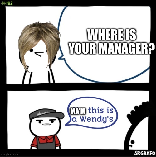 Sir this is a wendys | WHERE IS YOUR MANAGER? MA'M | image tagged in sir this is a wendys | made w/ Imgflip meme maker