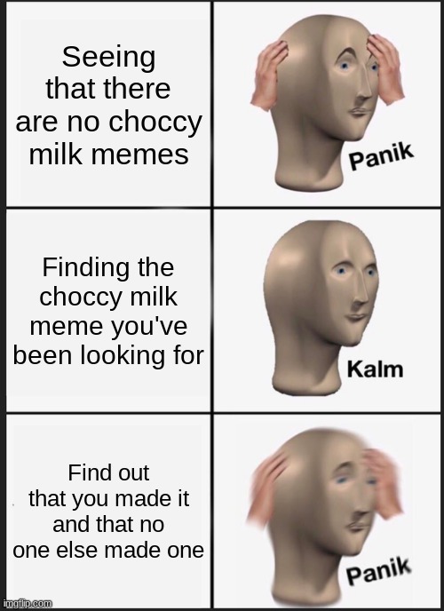 Panik Kalm Panik Choccy Milk | Seeing that there are no choccy milk memes; Finding the choccy milk meme you've been looking for; Find out that you made it and that no one else made one | image tagged in memes,panik kalm panik | made w/ Imgflip meme maker