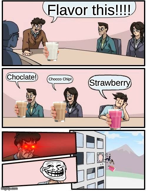 Choccy Gang | Flavor this!!!! Choclate! Chocco Chip! Strawberry | image tagged in memes,boardroom meeting suggestion | made w/ Imgflip meme maker