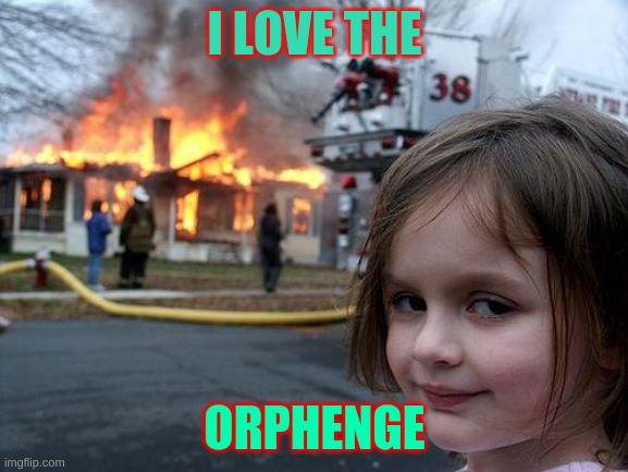 Disaster Girl | I LOVE THE; ORPHENGE | image tagged in memes,disaster girl | made w/ Imgflip meme maker