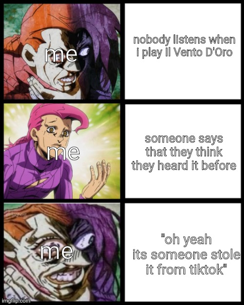 il vento doro but ''apparently its from tiktok'' | me; nobody listens when i play Il Vento D'Oro; me; someone says that they think they heard it before; ''oh yeah its someone stole it from tiktok''; me | image tagged in jojo doppio | made w/ Imgflip meme maker