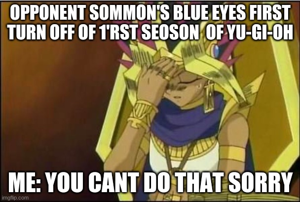 yugioh | OPPONENT SOMMON'S BLUE EYES FIRST TURN OFF OF 1'RST SEOSON  OF YU-GI-OH; ME: YOU CANT DO THAT SORRY | image tagged in yugioh | made w/ Imgflip meme maker