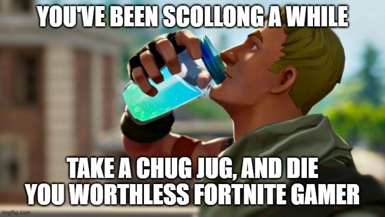 Chug jug |  YOU'VE BEEN SCOLLONG A WHILE; TAKE A CHUG JUG, AND DIE YOU WORTHLESS FORTNITE GAMER | image tagged in chug jug | made w/ Imgflip meme maker