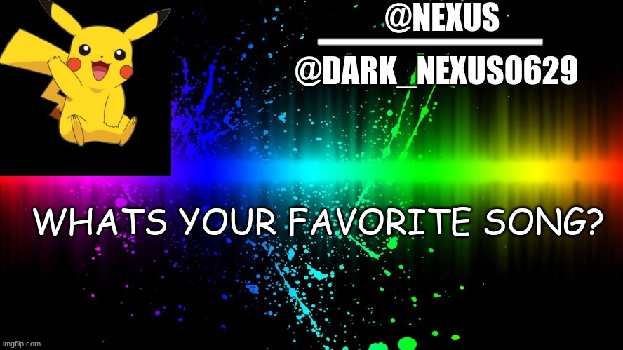 Dark_Nexsus0629 | WHATS YOUR FAVORITE SONG? | image tagged in dark_nexsus0629 | made w/ Imgflip meme maker