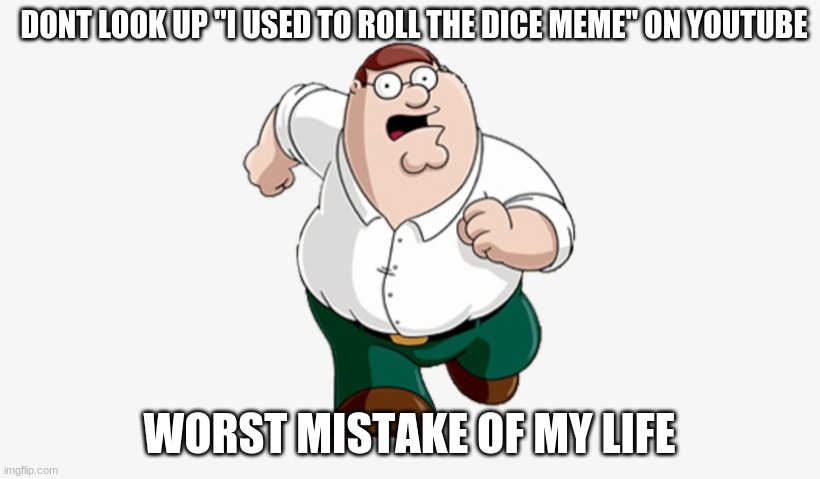 Don't Go to X, Worst Mistake of My Life | DONT LOOK UP "I USED TO ROLL THE DICE MEME" ON YOUTUBE; WORST MISTAKE OF MY LIFE | image tagged in don't go to x worst mistake of my life | made w/ Imgflip meme maker