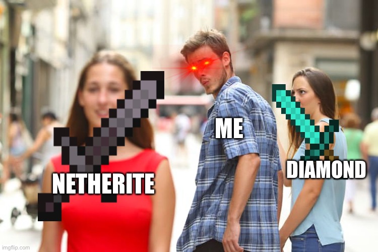 Distracted Boyfriend | ME; DIAMOND; NETHERITE | image tagged in memes,distracted boyfriend | made w/ Imgflip meme maker