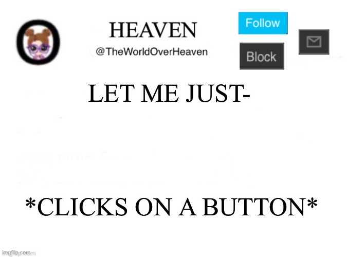 GUESS THE BUTTON? | LET ME JUST-; *CLICKS ON A BUTTON* | image tagged in heaven template | made w/ Imgflip meme maker