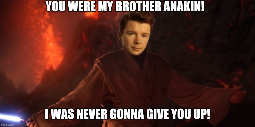 You Were my Brother Anakin..... | YOU WERE MY BROTHER ANAKIN! I WAS NEVER GONNA GIVE YOU UP! | image tagged in it's over anakin i have the high ground | made w/ Imgflip meme maker
