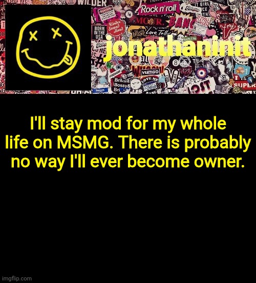 I'll be dammed if there is a way | I'll stay mod for my whole life on MSMG. There is probably no way I'll ever become owner. | image tagged in jonathaninit and a wall full of stickers ft nirvana | made w/ Imgflip meme maker