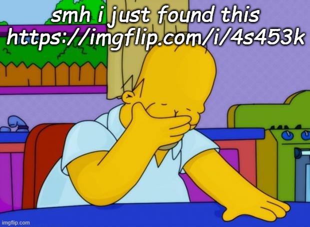 smh homer | smh i just found this https://imgflip.com/i/4s453k | image tagged in smh homer | made w/ Imgflip meme maker